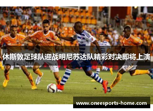 休斯敦足球队迎战明尼苏达队精彩对决即将上演