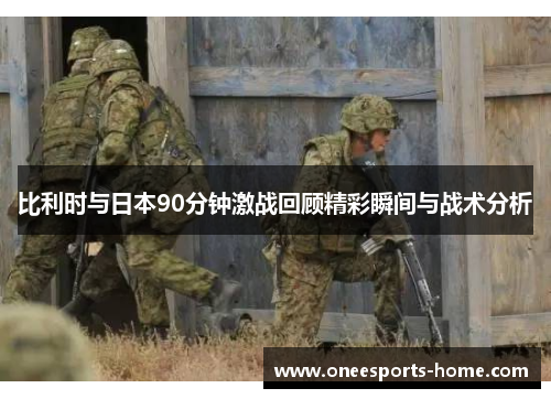 比利时与日本90分钟激战回顾精彩瞬间与战术分析