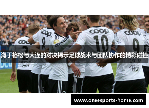 海于格松与大连的对决揭示足球战术与团队协作的精彩碰撞