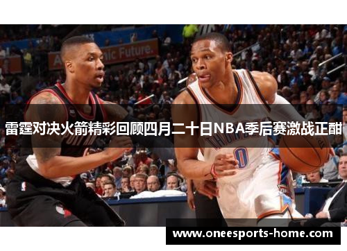 雷霆对决火箭精彩回顾四月二十日NBA季后赛激战正酣