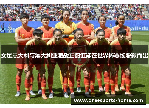 女足意大利与澳大利亚激战正酣谁能在世界杯赛场脱颖而出