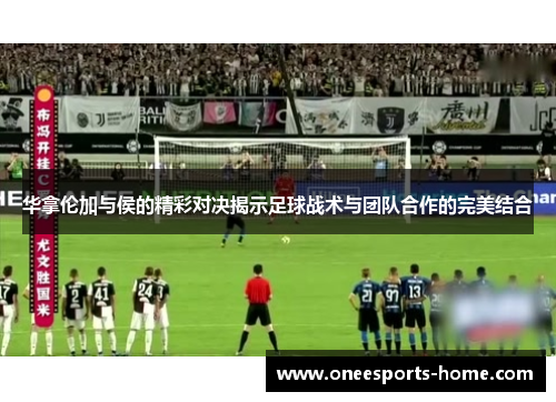 华拿伦加与侯的精彩对决揭示足球战术与团队合作的完美结合